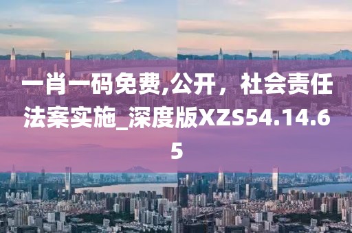一肖一码免费,公开，社会责任法案实施_深度版XZS54.14.65