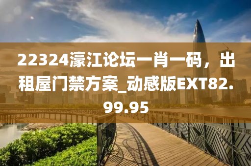 22324濠江论坛一肖一码，出租屋门禁方案_动感版EXT82.99.95
