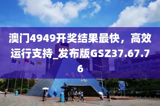 澳门4949开奖结果最快，高效运行支持_发布版GSZ37.67.76