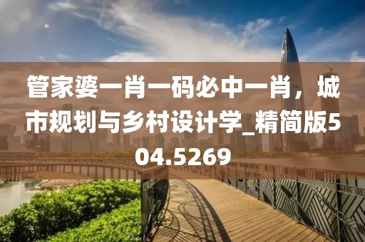 管家婆一肖一码必中一肖，城市规划与乡村设计学_精简版504.5269
