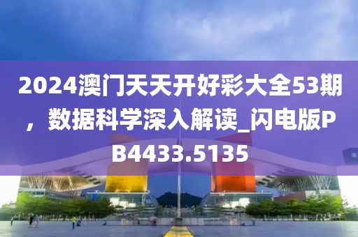 2024澳门天天开好彩大全53期，数据科学深入解读_闪电版PB4433.5135