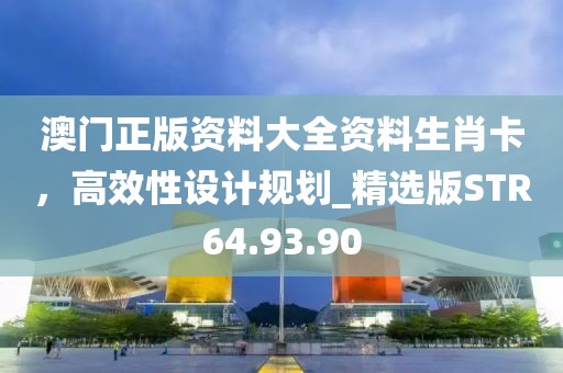 澳门正版资料大全资料生肖卡，高效性设计规划_精选版STR64.93.90