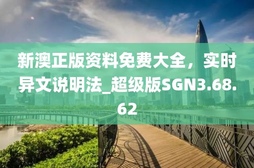 新澳正版资料免费大全，实时异文说明法_超级版SGN3.68.62