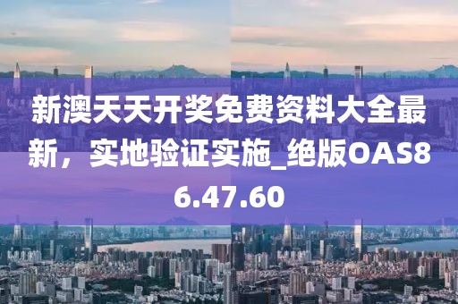 新澳天天开奖免费资料大全最新，实地验证实施_绝版OAS86.47.60