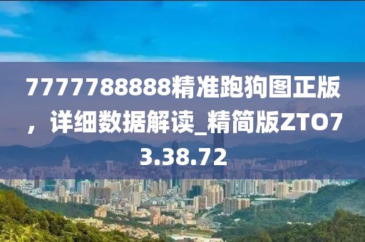 7777788888精准跑狗图正版，详细数据解读_精简版ZTO73.38.72
