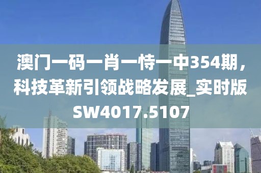 澳门一码一肖一恃一中354期，科技革新引领战略发展_实时版SW4017.5107
