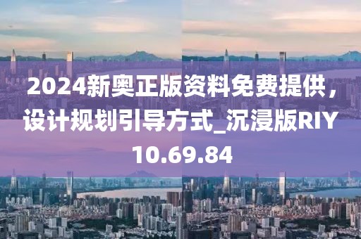 2024新奥正版资料免费提供，设计规划引导方式_沉浸版RIY10.69.84