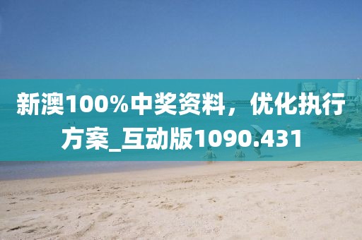 新澳100%中奖资料，优化执行方案_互动版1090.431