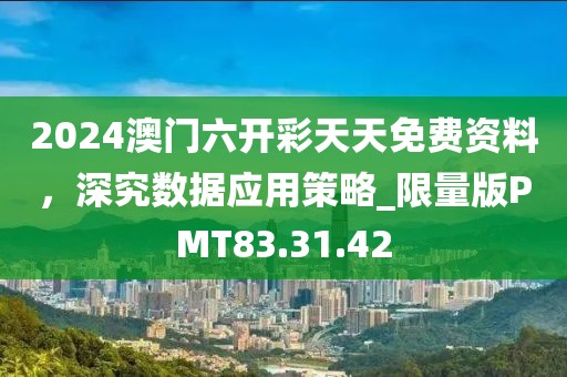 2024澳门六开彩天天免费资料，深究数据应用策略_限量版PMT83.31.42