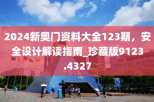 2024新奥门资料大全123期，安全设计解读指南_珍藏版9123.4327