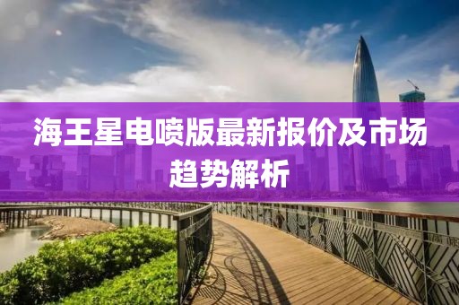 海王星电喷版最新报价及市场趋势解析