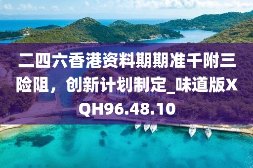 二四六香港资料期期准千附三险阻，创新计划制定_味道版XQH96.48.10