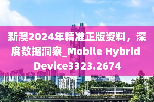新澳2024年精准正版资料，深度数据洞察_Mobile Hybrid Device3323.2674