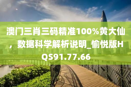 澳门三肖三码精准100%黄大仙，数据科学解析说明_愉悦版HQS91.77.66