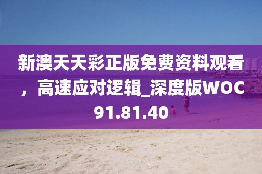 新澳天天彩正版免费资料观看，高速应对逻辑_深度版WOC91.81.40