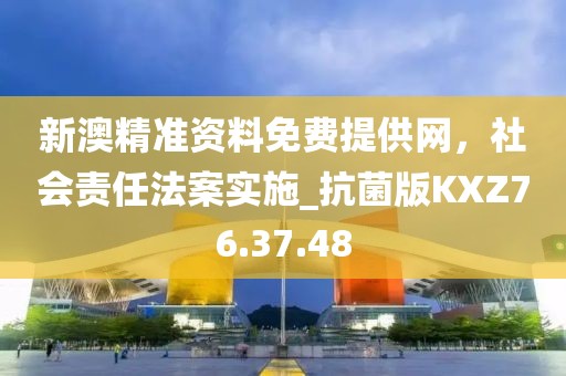 新澳精准资料免费提供网，社会责任法案实施_抗菌版KXZ76.37.48