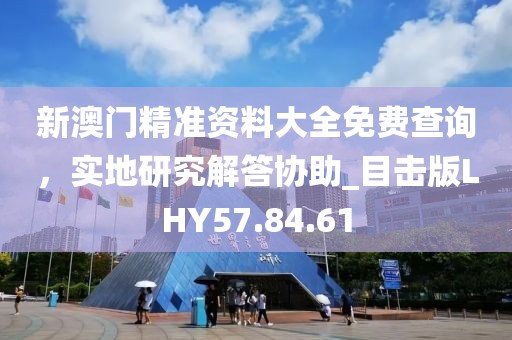 新澳门精准资料大全免费查询，实地研究解答协助_目击版LHY57.84.61
