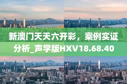 新澳门天天六开彩，案例实证分析_声学版HXV18.68.40