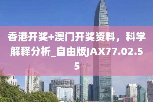 香港开奖+澳门开奖资料，科学解释分析_自由版JAX77.02.55