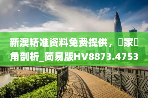 新澳精准资料免费提供，專家視角剖析_简易版HV8873.4753