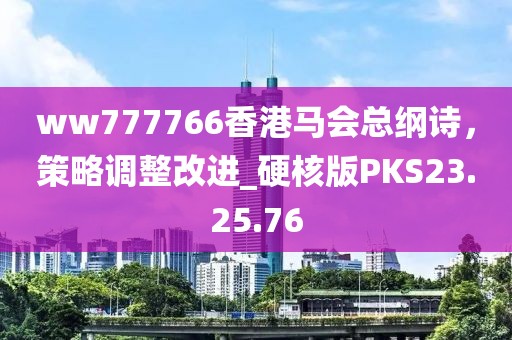 ww777766香港马会总纲诗，策略调整改进_硬核版PKS23.25.76