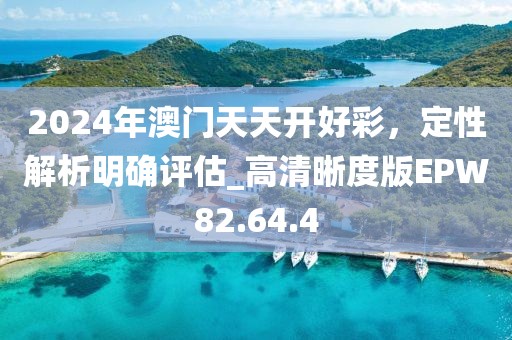 2024年澳门天天开好彩，定性解析明确评估_高清晰度版EPW82.64.4