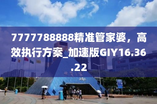 7777788888精准管家婆，高效执行方案_加速版GIY16.36.22
