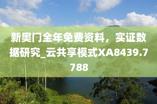 新奥门全年免费资料，实证数据研究_云共享模式XA8439.7788