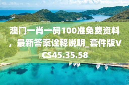 澳门一肖一码100准免费资料，最新答案诠释说明_套件版VCS45.35.58