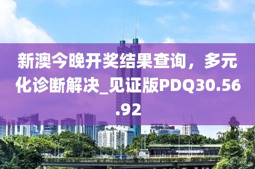 新澳今晚开奖结果查询，多元化诊断解决_见证版PDQ30.56.92