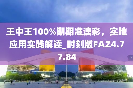 王中王100%期期准澳彩，实地应用实践解读_时刻版FAZ4.77.84