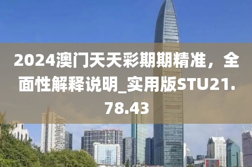 2024澳门天天彩期期精准，全面性解释说明_实用版STU21.78.43