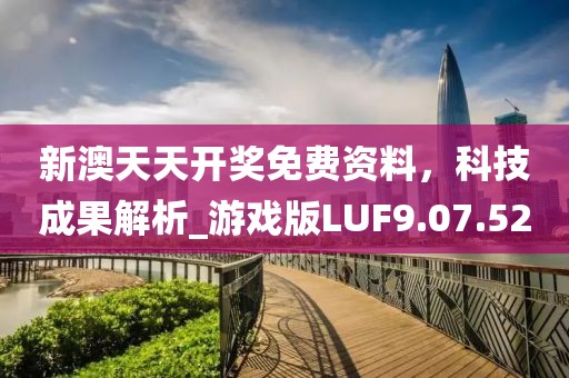 新澳天天开奖免费资料，科技成果解析_游戏版LUF9.07.52