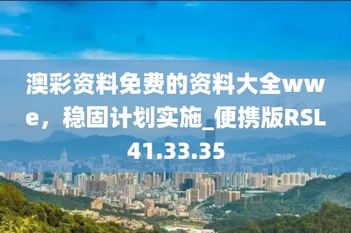 澳彩资料免费的资料大全wwe，稳固计划实施_便携版RSL41.33.35