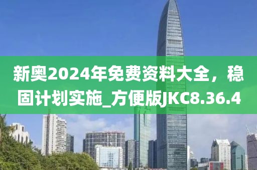 新奥2024年免费资料大全，稳固计划实施_方便版JKC8.36.40