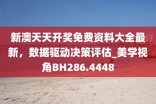 新澳天天开奖免费资料大全最新，数据驱动决策评估_美学视角BH286.4448