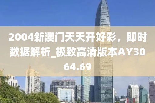 2004新澳门天天开好彩，即时数据解析_极致高清版本AY3064.69