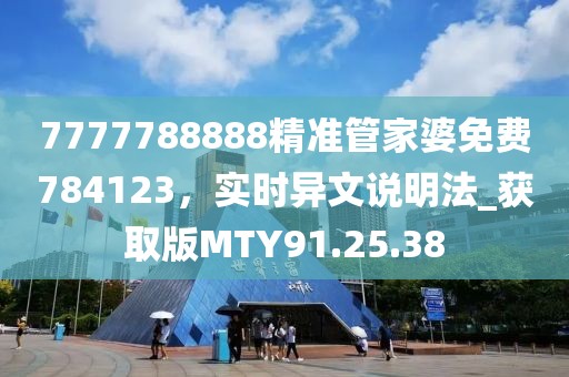 7777788888精准管家婆免费784123，实时异文说明法_获取版MTY91.25.38