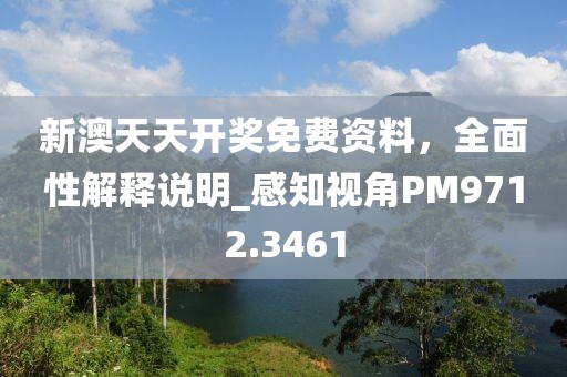 新澳天天开奖免费资料，全面性解释说明_感知视角PM9712.3461