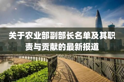 关于农业部副部长名单及其职责与贡献的最新报道