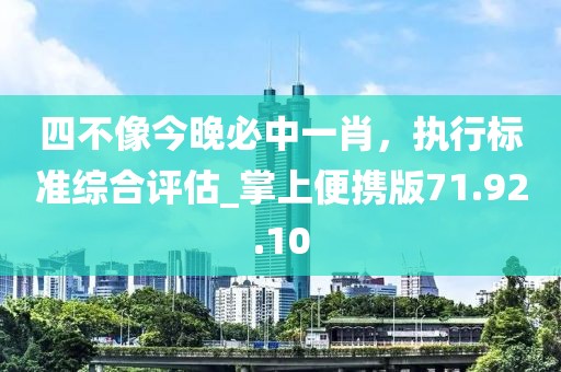 四不像今晚必中一肖，执行标准综合评估_掌上便携版71.92.10