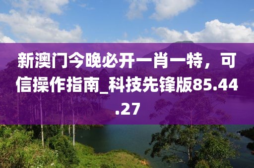 新澳门今晚必开一肖一特，可信操作指南_科技先锋版85.44.27