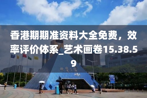 香港期期准资料大全免费，效率评价体系_艺术画卷15.38.59
