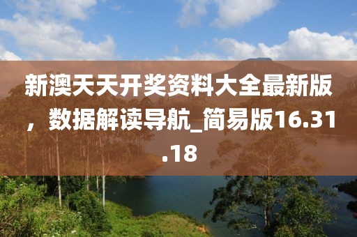 新澳天天开奖资料大全最新版，数据解读导航_简易版16.31.18