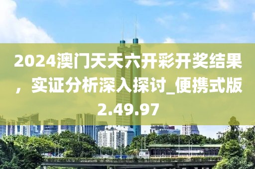 2024澳门天天六开彩开奖结果，实证分析深入探讨_便携式版2.49.97