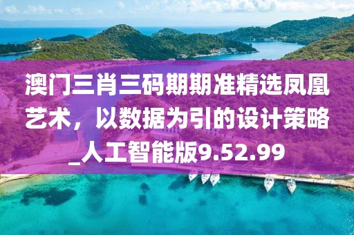 澳门三肖三码期期准精选凤凰艺术，以数据为引的设计策略_人工智能版9.52.99