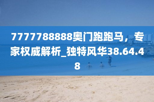 7777788888奥门跑跑马，专家权威解析_独特风华38.64.48
