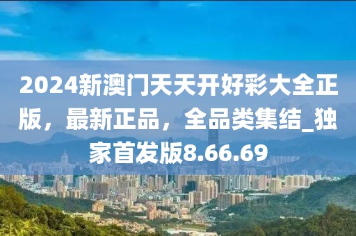 2024新澳门天天开好彩大全正版，最新正品，全品类集结_独家首发版8.66.69