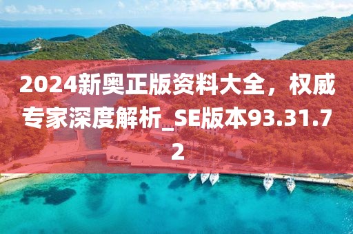 2024新奥正版资料大全，权威专家深度解析_SE版本93.31.72