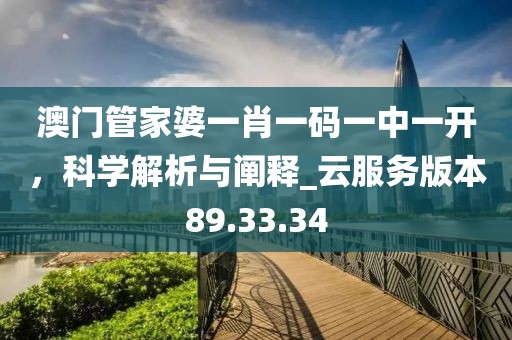 澳门管家婆一肖一码一中一开，科学解析与阐释_云服务版本89.33.34